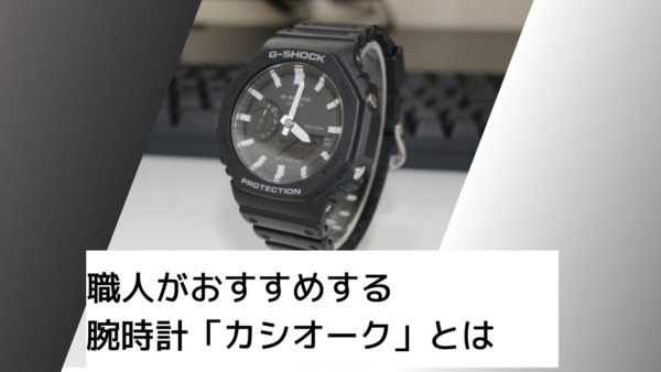 職人がおすすめする腕時計 カシオーク とは Ga2100 G Shock 施工管理 セツビズ